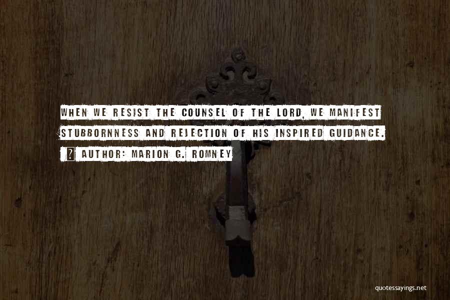 Marion G. Romney Quotes: When We Resist The Counsel Of The Lord, We Manifest Stubbornness And Rejection Of His Inspired Guidance.