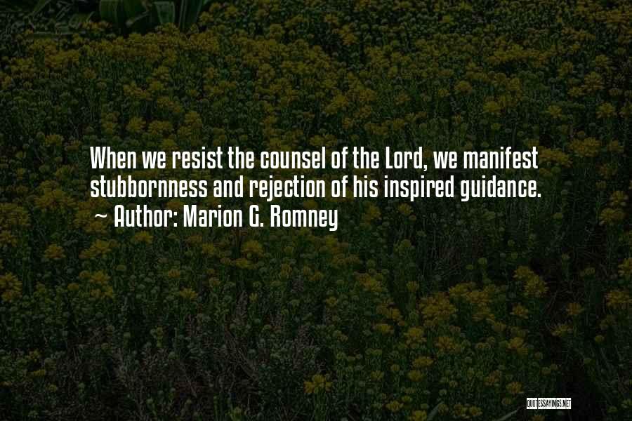 Marion G. Romney Quotes: When We Resist The Counsel Of The Lord, We Manifest Stubbornness And Rejection Of His Inspired Guidance.