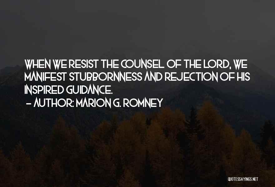 Marion G. Romney Quotes: When We Resist The Counsel Of The Lord, We Manifest Stubbornness And Rejection Of His Inspired Guidance.