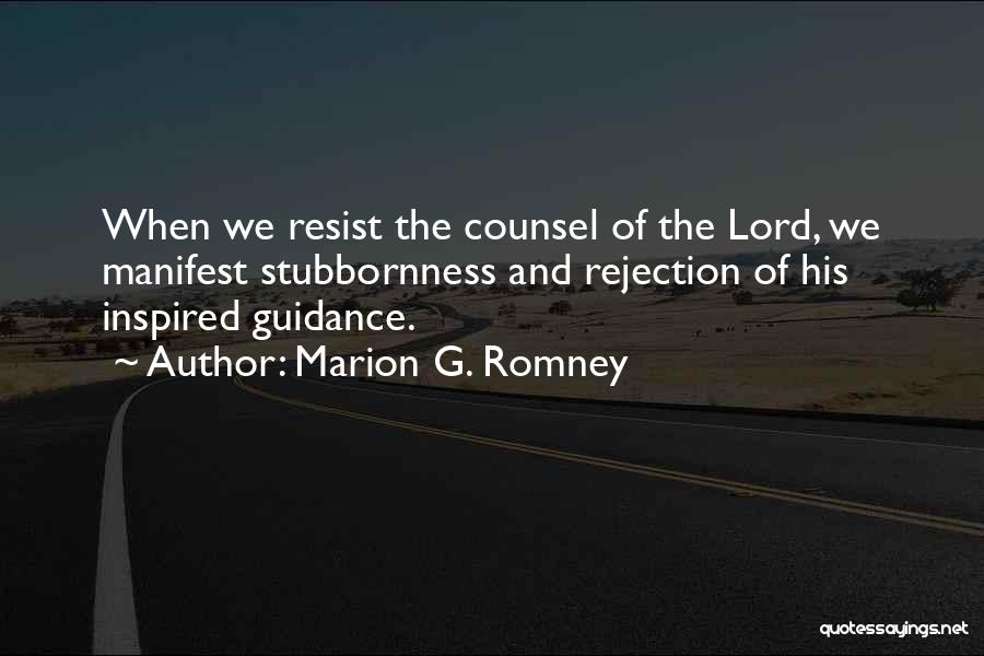 Marion G. Romney Quotes: When We Resist The Counsel Of The Lord, We Manifest Stubbornness And Rejection Of His Inspired Guidance.