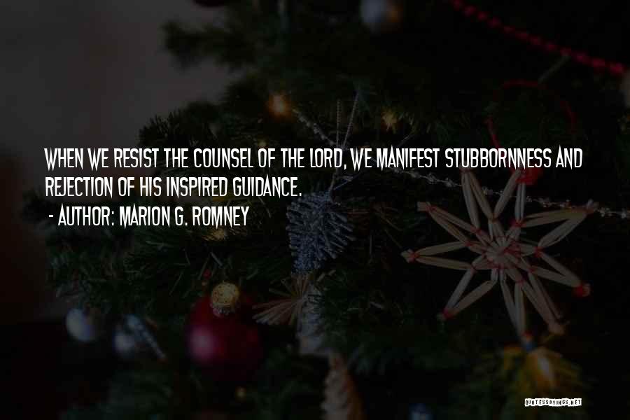 Marion G. Romney Quotes: When We Resist The Counsel Of The Lord, We Manifest Stubbornness And Rejection Of His Inspired Guidance.