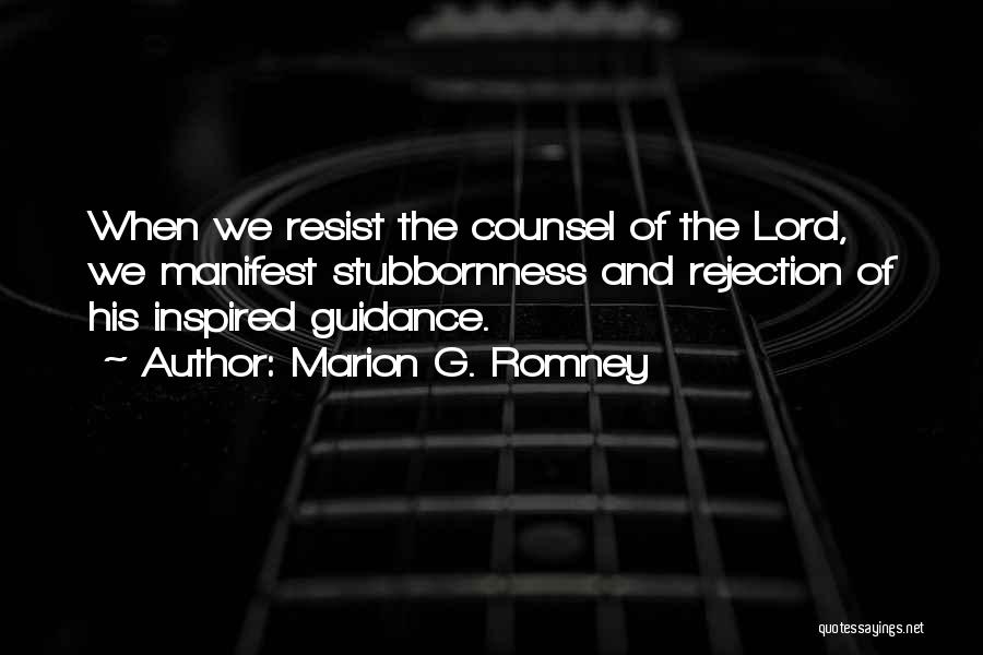 Marion G. Romney Quotes: When We Resist The Counsel Of The Lord, We Manifest Stubbornness And Rejection Of His Inspired Guidance.