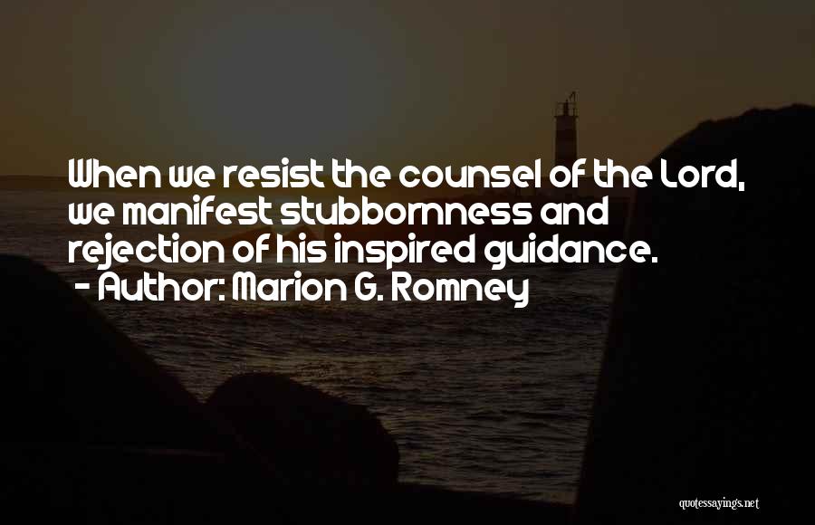 Marion G. Romney Quotes: When We Resist The Counsel Of The Lord, We Manifest Stubbornness And Rejection Of His Inspired Guidance.