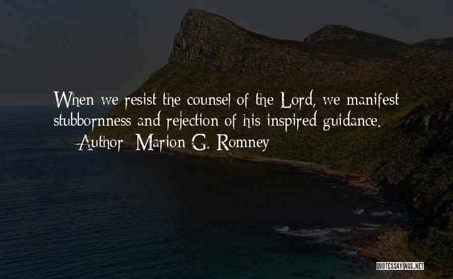 Marion G. Romney Quotes: When We Resist The Counsel Of The Lord, We Manifest Stubbornness And Rejection Of His Inspired Guidance.