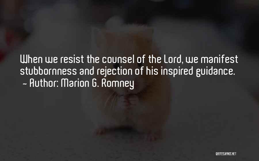 Marion G. Romney Quotes: When We Resist The Counsel Of The Lord, We Manifest Stubbornness And Rejection Of His Inspired Guidance.