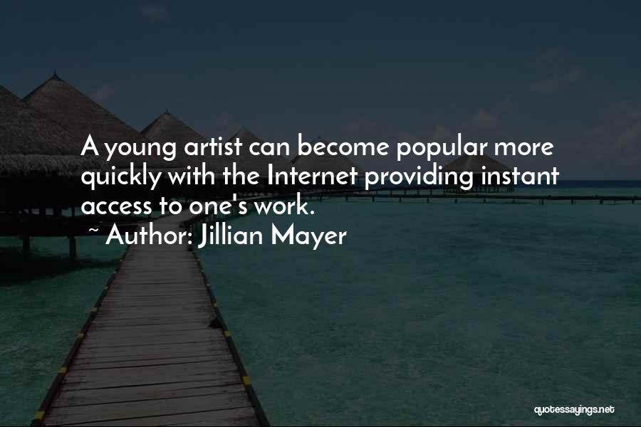 Jillian Mayer Quotes: A Young Artist Can Become Popular More Quickly With The Internet Providing Instant Access To One's Work.