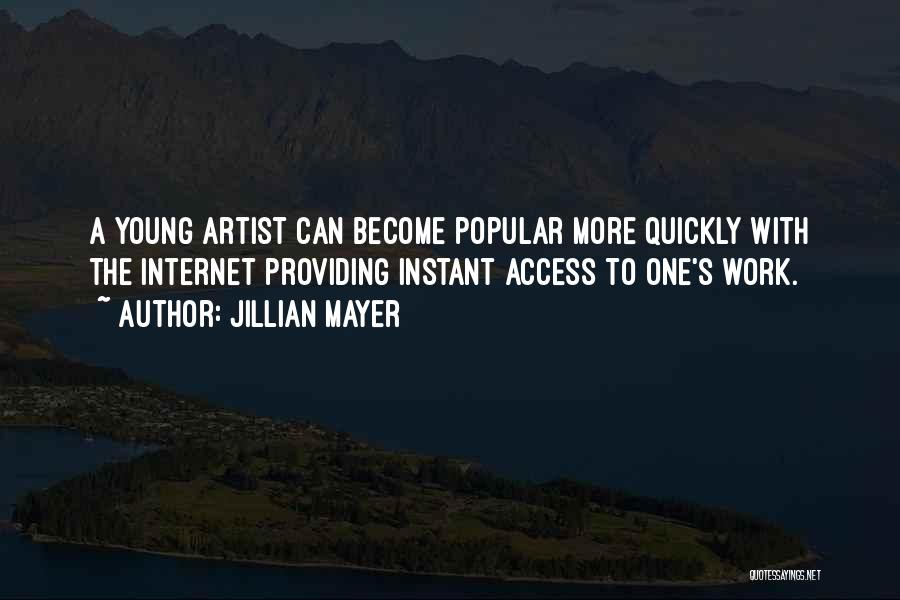 Jillian Mayer Quotes: A Young Artist Can Become Popular More Quickly With The Internet Providing Instant Access To One's Work.