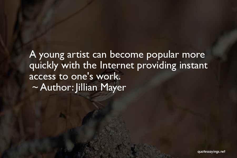 Jillian Mayer Quotes: A Young Artist Can Become Popular More Quickly With The Internet Providing Instant Access To One's Work.