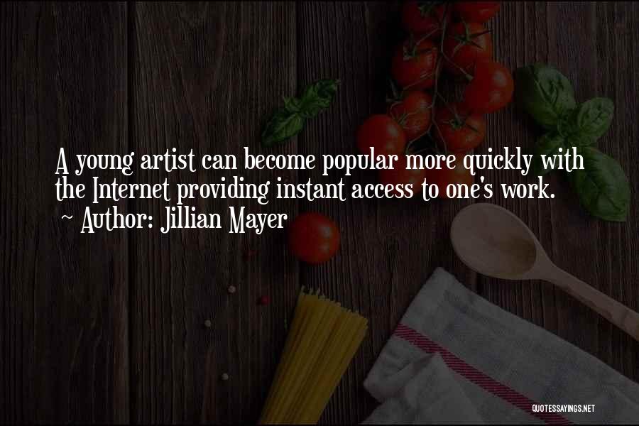Jillian Mayer Quotes: A Young Artist Can Become Popular More Quickly With The Internet Providing Instant Access To One's Work.