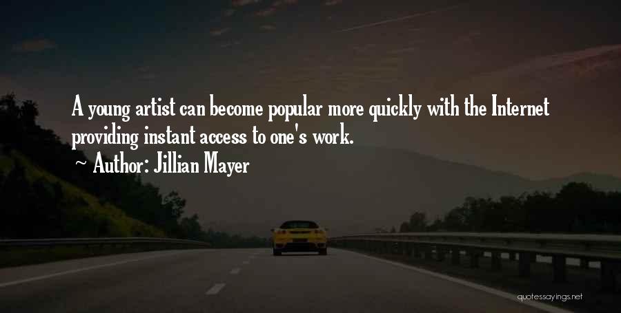 Jillian Mayer Quotes: A Young Artist Can Become Popular More Quickly With The Internet Providing Instant Access To One's Work.