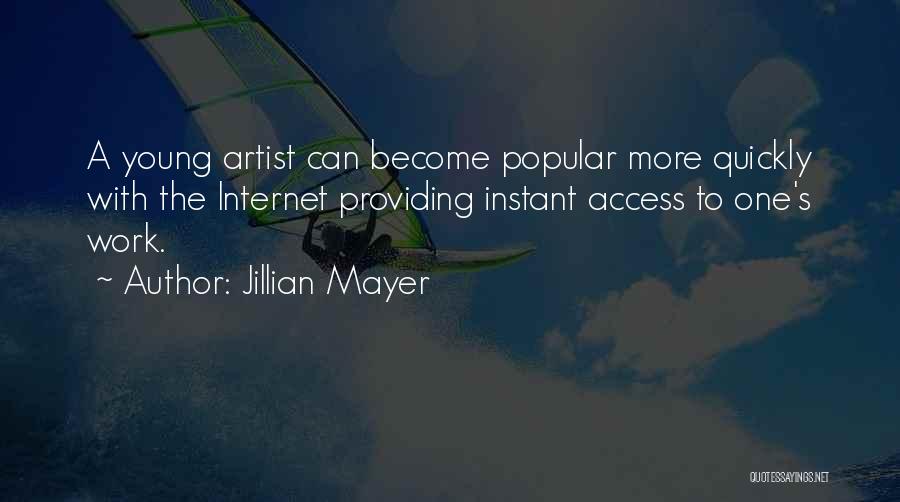 Jillian Mayer Quotes: A Young Artist Can Become Popular More Quickly With The Internet Providing Instant Access To One's Work.