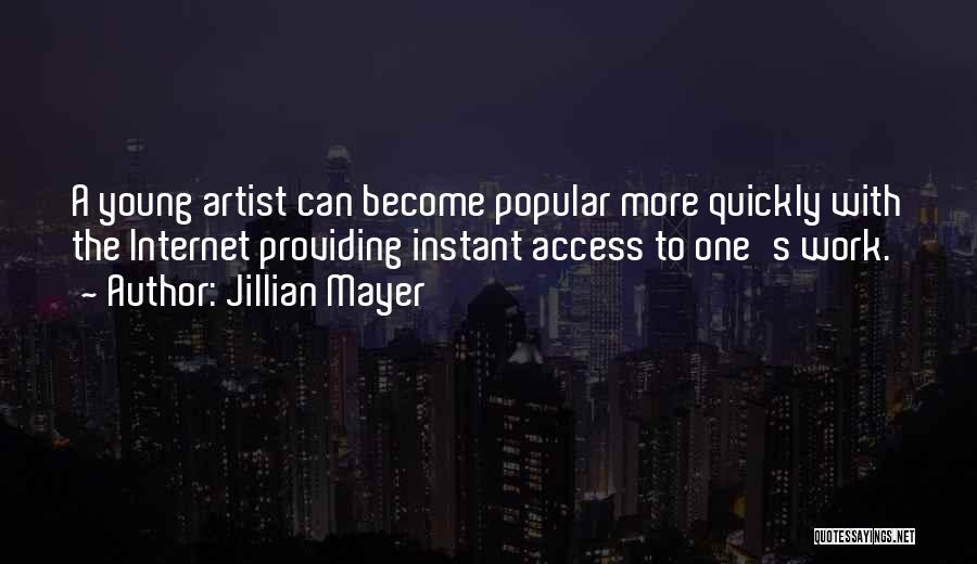 Jillian Mayer Quotes: A Young Artist Can Become Popular More Quickly With The Internet Providing Instant Access To One's Work.