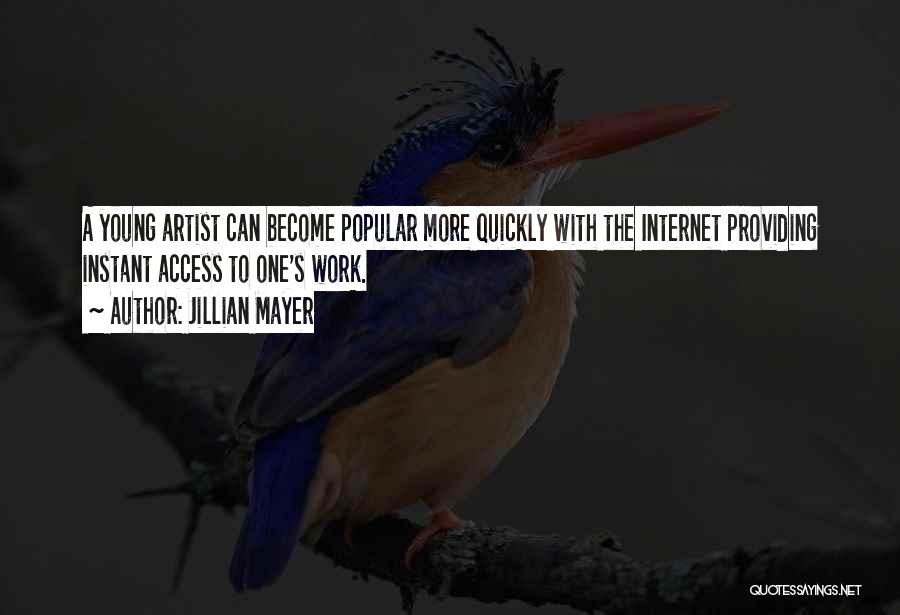 Jillian Mayer Quotes: A Young Artist Can Become Popular More Quickly With The Internet Providing Instant Access To One's Work.