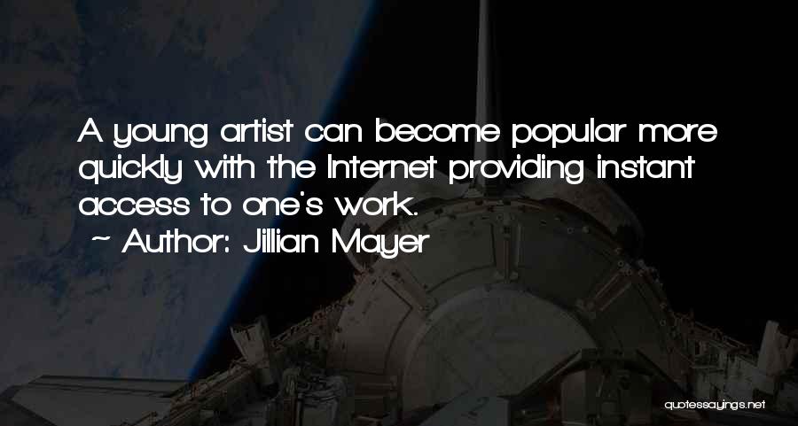 Jillian Mayer Quotes: A Young Artist Can Become Popular More Quickly With The Internet Providing Instant Access To One's Work.