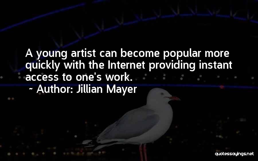 Jillian Mayer Quotes: A Young Artist Can Become Popular More Quickly With The Internet Providing Instant Access To One's Work.