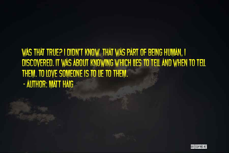 Matt Haig Quotes: Was That True? I Didn't Know. That Was Part Of Being Human, I Discovered. It Was About Knowing Which Lies