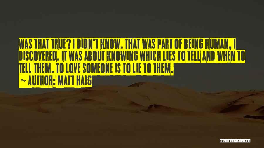 Matt Haig Quotes: Was That True? I Didn't Know. That Was Part Of Being Human, I Discovered. It Was About Knowing Which Lies