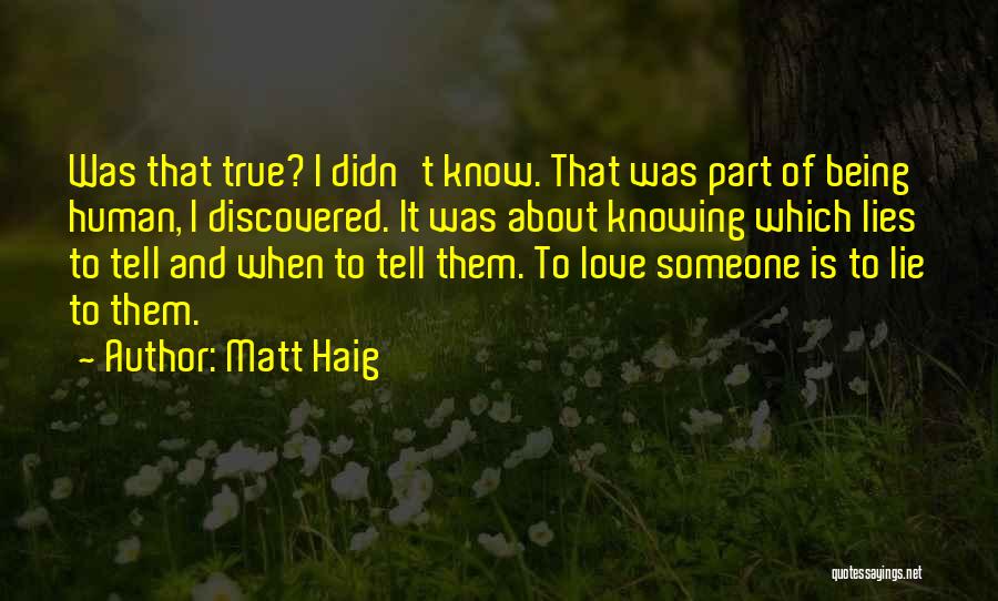 Matt Haig Quotes: Was That True? I Didn't Know. That Was Part Of Being Human, I Discovered. It Was About Knowing Which Lies