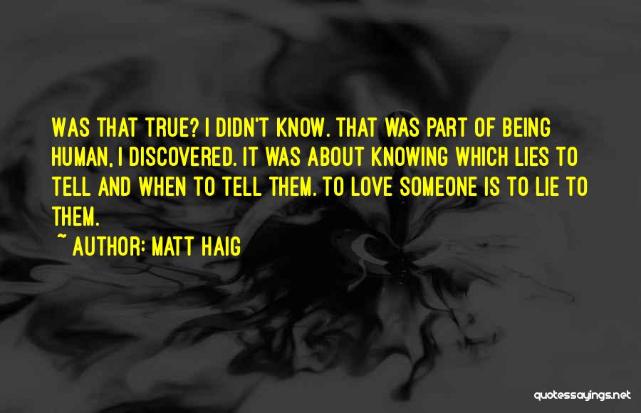 Matt Haig Quotes: Was That True? I Didn't Know. That Was Part Of Being Human, I Discovered. It Was About Knowing Which Lies