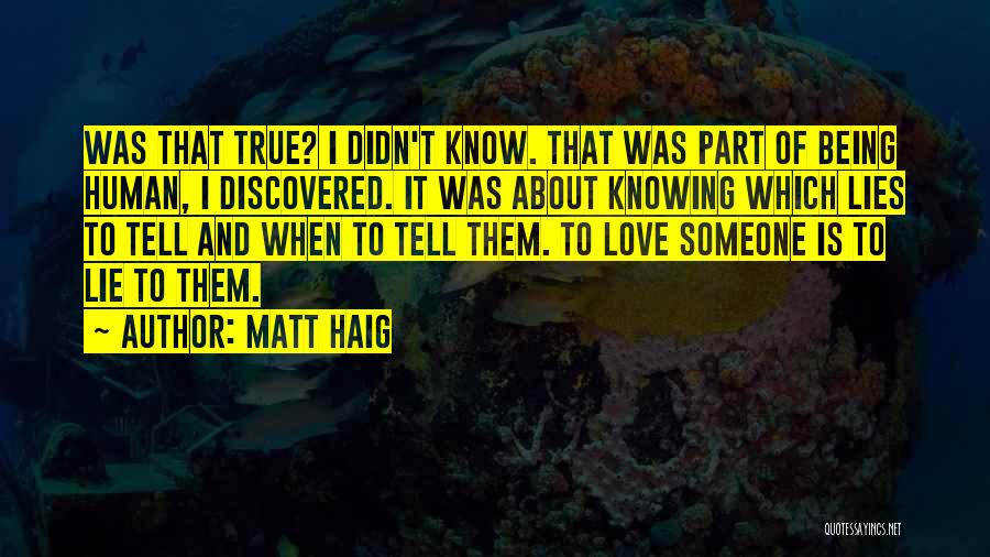 Matt Haig Quotes: Was That True? I Didn't Know. That Was Part Of Being Human, I Discovered. It Was About Knowing Which Lies