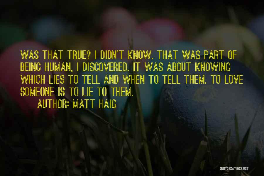 Matt Haig Quotes: Was That True? I Didn't Know. That Was Part Of Being Human, I Discovered. It Was About Knowing Which Lies