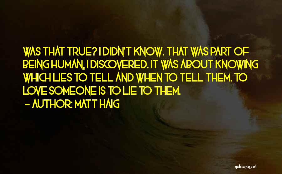 Matt Haig Quotes: Was That True? I Didn't Know. That Was Part Of Being Human, I Discovered. It Was About Knowing Which Lies