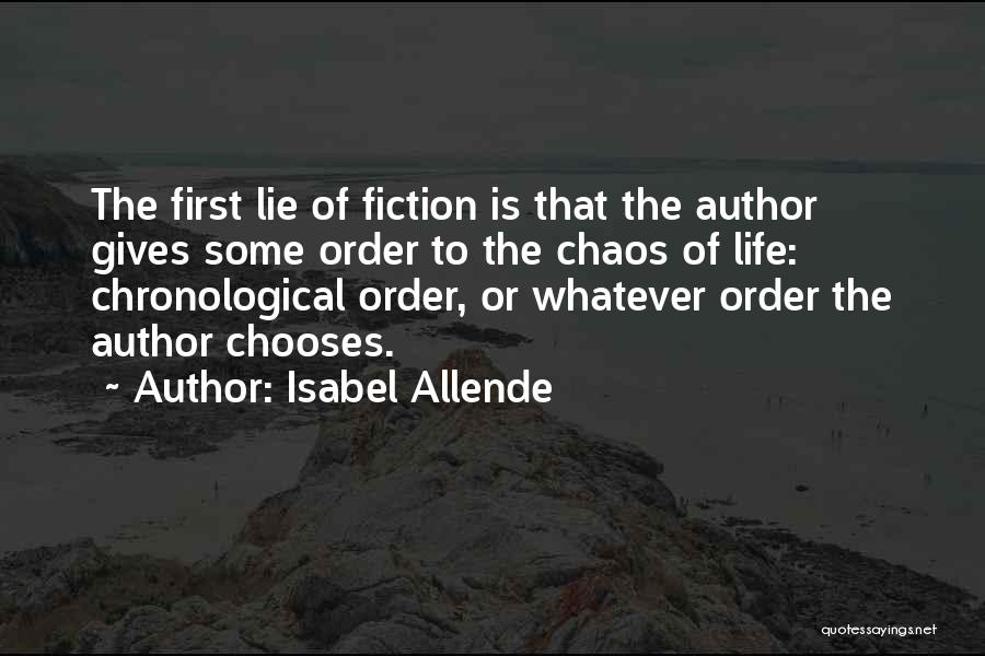 Isabel Allende Quotes: The First Lie Of Fiction Is That The Author Gives Some Order To The Chaos Of Life: Chronological Order, Or
