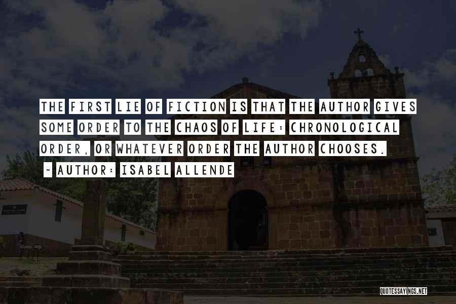 Isabel Allende Quotes: The First Lie Of Fiction Is That The Author Gives Some Order To The Chaos Of Life: Chronological Order, Or