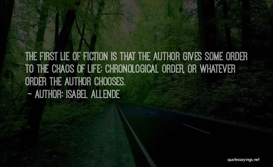 Isabel Allende Quotes: The First Lie Of Fiction Is That The Author Gives Some Order To The Chaos Of Life: Chronological Order, Or