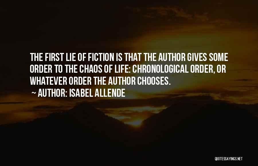Isabel Allende Quotes: The First Lie Of Fiction Is That The Author Gives Some Order To The Chaos Of Life: Chronological Order, Or