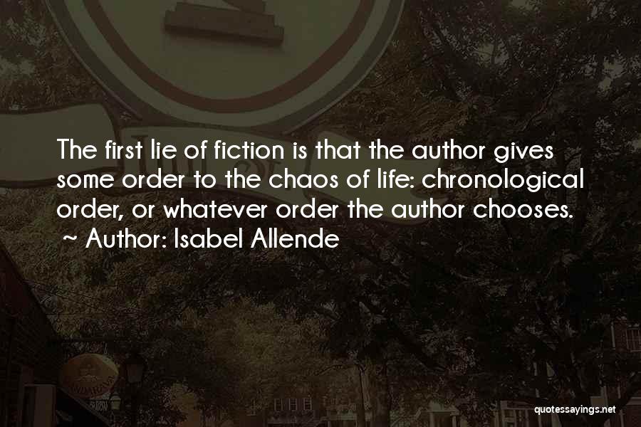 Isabel Allende Quotes: The First Lie Of Fiction Is That The Author Gives Some Order To The Chaos Of Life: Chronological Order, Or