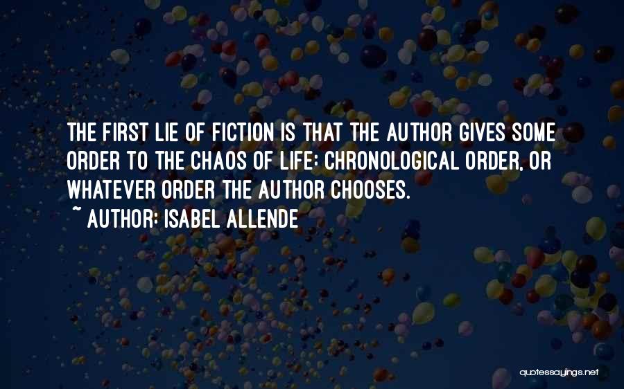 Isabel Allende Quotes: The First Lie Of Fiction Is That The Author Gives Some Order To The Chaos Of Life: Chronological Order, Or