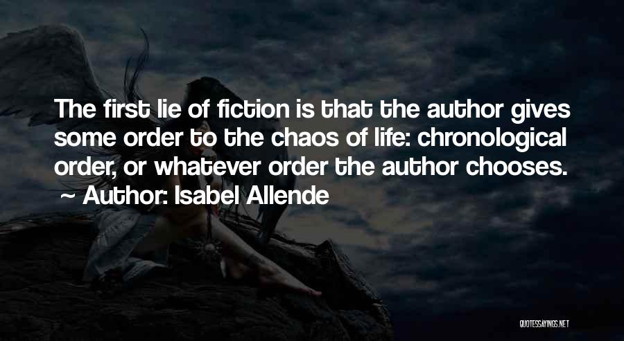 Isabel Allende Quotes: The First Lie Of Fiction Is That The Author Gives Some Order To The Chaos Of Life: Chronological Order, Or