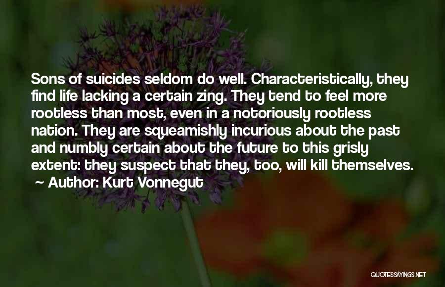 Kurt Vonnegut Quotes: Sons Of Suicides Seldom Do Well. Characteristically, They Find Life Lacking A Certain Zing. They Tend To Feel More Rootless