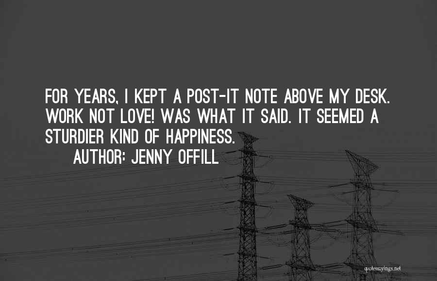 Jenny Offill Quotes: For Years, I Kept A Post-it Note Above My Desk. Work Not Love! Was What It Said. It Seemed A