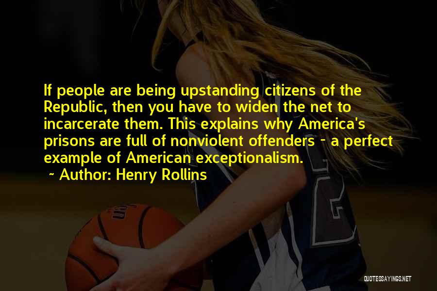 Henry Rollins Quotes: If People Are Being Upstanding Citizens Of The Republic, Then You Have To Widen The Net To Incarcerate Them. This