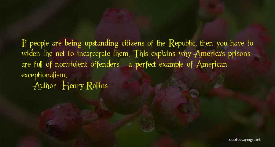 Henry Rollins Quotes: If People Are Being Upstanding Citizens Of The Republic, Then You Have To Widen The Net To Incarcerate Them. This