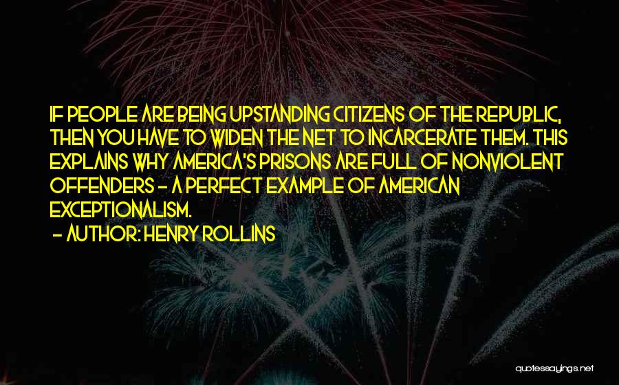 Henry Rollins Quotes: If People Are Being Upstanding Citizens Of The Republic, Then You Have To Widen The Net To Incarcerate Them. This