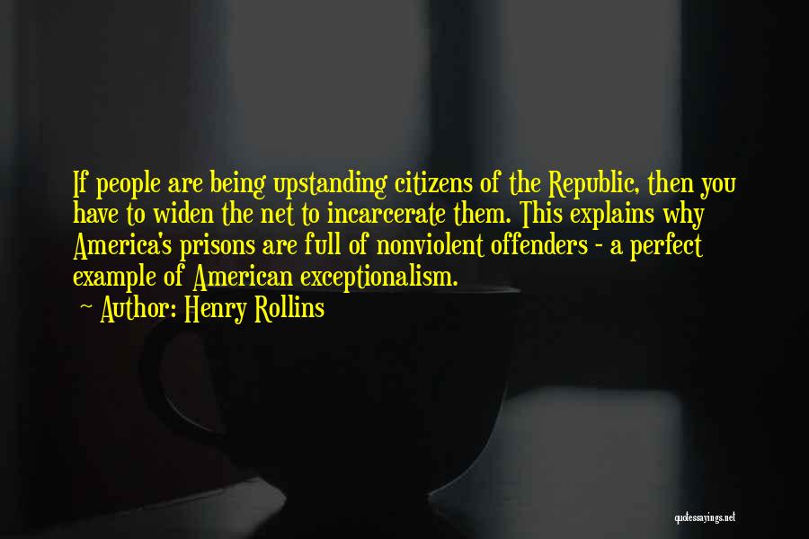 Henry Rollins Quotes: If People Are Being Upstanding Citizens Of The Republic, Then You Have To Widen The Net To Incarcerate Them. This