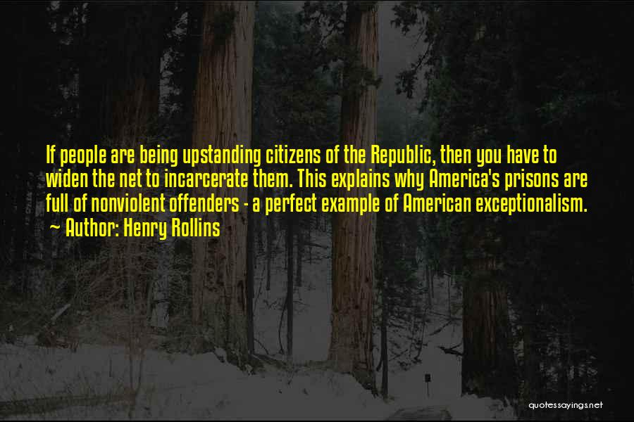 Henry Rollins Quotes: If People Are Being Upstanding Citizens Of The Republic, Then You Have To Widen The Net To Incarcerate Them. This