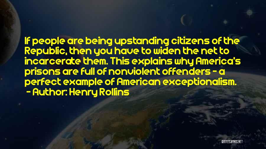 Henry Rollins Quotes: If People Are Being Upstanding Citizens Of The Republic, Then You Have To Widen The Net To Incarcerate Them. This