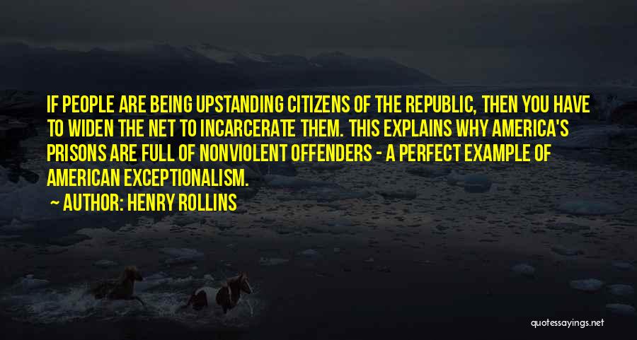 Henry Rollins Quotes: If People Are Being Upstanding Citizens Of The Republic, Then You Have To Widen The Net To Incarcerate Them. This