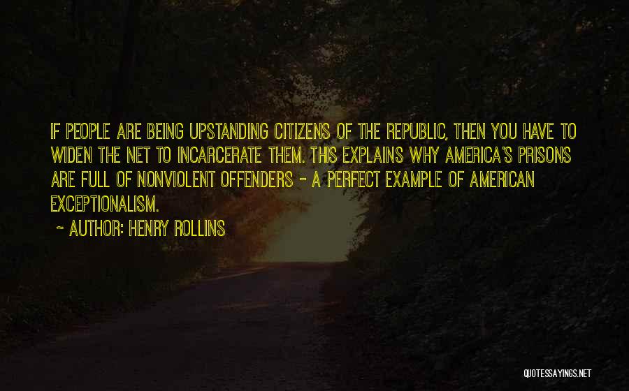 Henry Rollins Quotes: If People Are Being Upstanding Citizens Of The Republic, Then You Have To Widen The Net To Incarcerate Them. This