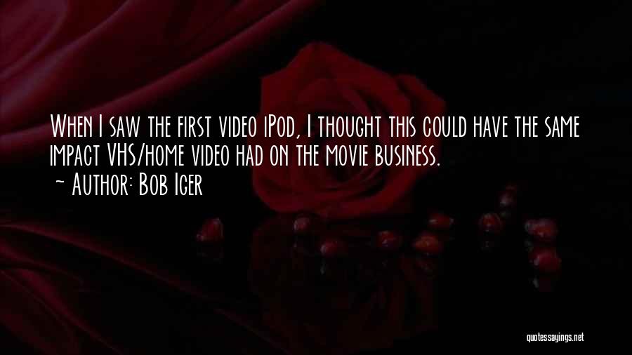 Bob Iger Quotes: When I Saw The First Video Ipod, I Thought This Could Have The Same Impact Vhs/home Video Had On The