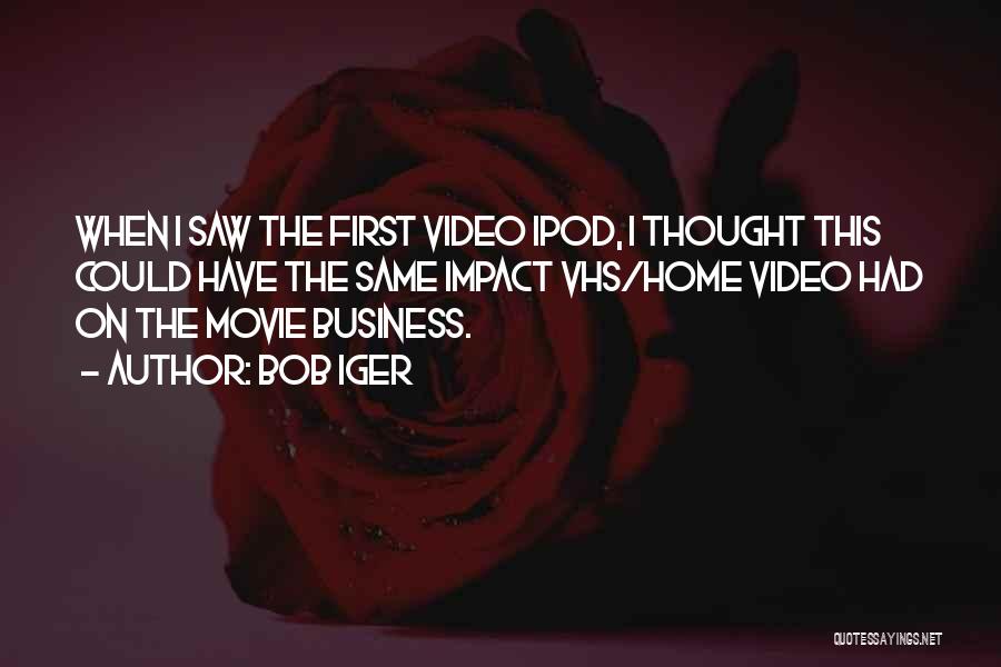 Bob Iger Quotes: When I Saw The First Video Ipod, I Thought This Could Have The Same Impact Vhs/home Video Had On The