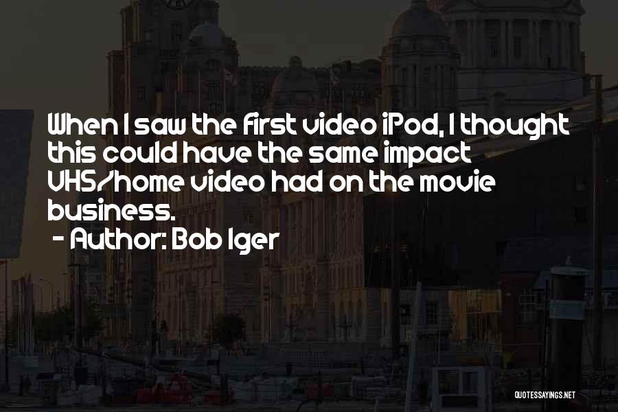 Bob Iger Quotes: When I Saw The First Video Ipod, I Thought This Could Have The Same Impact Vhs/home Video Had On The