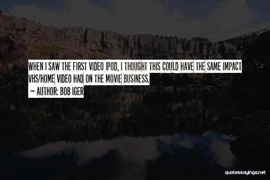 Bob Iger Quotes: When I Saw The First Video Ipod, I Thought This Could Have The Same Impact Vhs/home Video Had On The