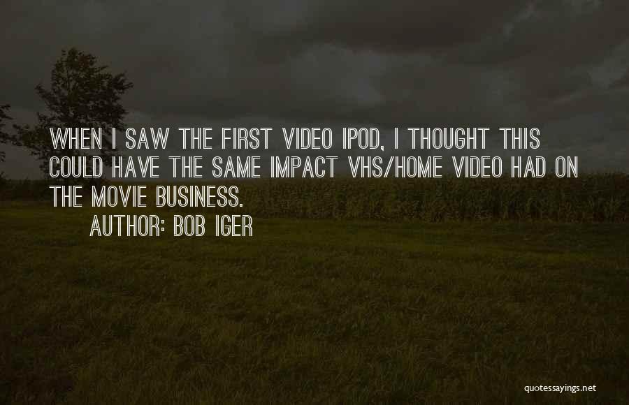 Bob Iger Quotes: When I Saw The First Video Ipod, I Thought This Could Have The Same Impact Vhs/home Video Had On The