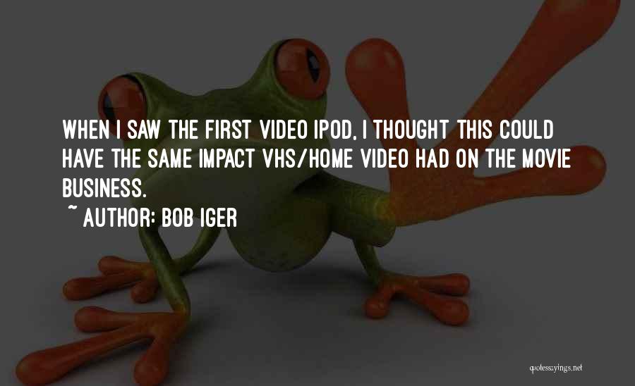 Bob Iger Quotes: When I Saw The First Video Ipod, I Thought This Could Have The Same Impact Vhs/home Video Had On The