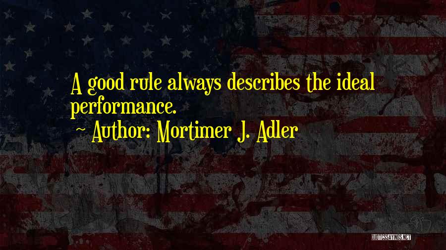 Mortimer J. Adler Quotes: A Good Rule Always Describes The Ideal Performance.